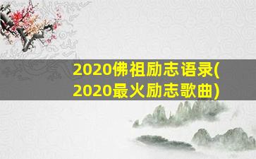 2020佛祖励志语录(2020最火励志歌曲)